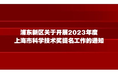 浦东新区关于开展2023年度上海市科学技术奖提名工作的通知