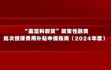 “嘉定科创贷”政策性融资批次担保费用补贴申报指南（2024年度）