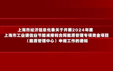 上海市经济信息化委关于开展2024年度 上海市工业通信业节能减排和合同能源管理专项资金项目（能源管理中心）申报工作的通知
