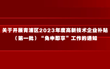 关于开展青浦区2023年度高新技术企业补贴（第一批）“免申即享”工作的通知