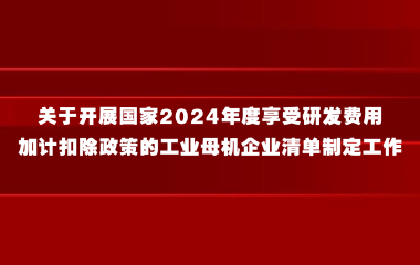 上海市经济和信息化委员会关于开展国家2024年度享受研发费用加计扣除政策的工业母机企业清单制定工作的通知