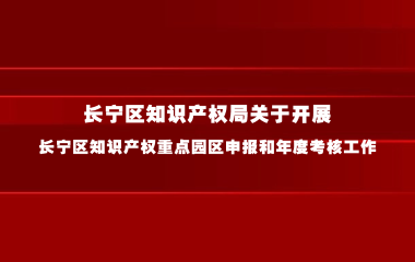 长宁区知识产权局关于开展长宁区知识产权重点园区申报和年度考核工作的通知
