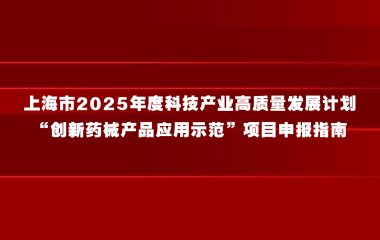 上海市2025年度科技产业高质量发展计划“创新药械产品应用示范”项目申报指南的通知