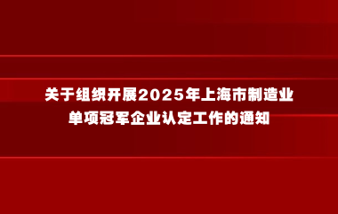 上海市经济信息化委关于组织开展2025年上海市制造业单项冠军企业认定工作的通知