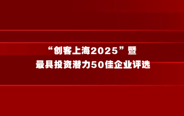 “创客上海2025”暨最具投资潜力50佳企业评选，报名火热进行中