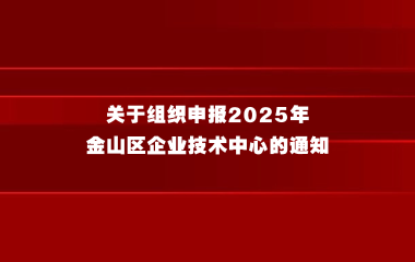 关于组织申报2025年金山区企业技术中心 的通知