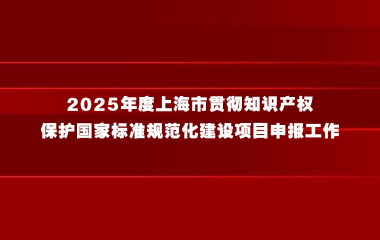 关于开展2025年度上海市贯彻知识产权保护国家标准规范化建设项目申报工作的通知