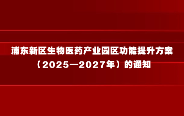 浦东新区人民政府办公室关于印发《浦东新区生物医药产业园区功能提升方案（2025—2027年）》的通知
