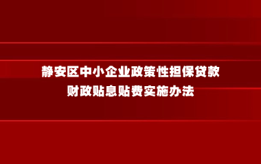 关于印发《静安区中小企业政策性担保贷款财政贴息贴费实施办法》的通知