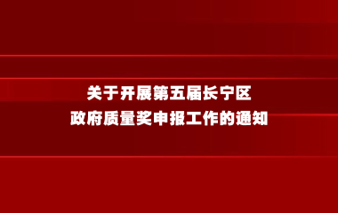 关于开展第五届长宁区政府质量奖申报工作的通知