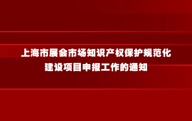 关于开展2025年度上海市展会市场知识产权保护规范化建设项目申报工作的通知