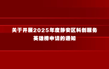 关于开展2025年度静安区科创服务英雄榜申请的通知