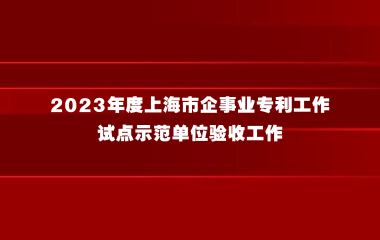 上海市知识产权局关于开展2023年度上海市企事业专利工作试点示范单位验收工作的通知