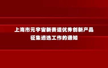 上海市元宇宙新赛道优秀创新产品征集遴选工作的通知